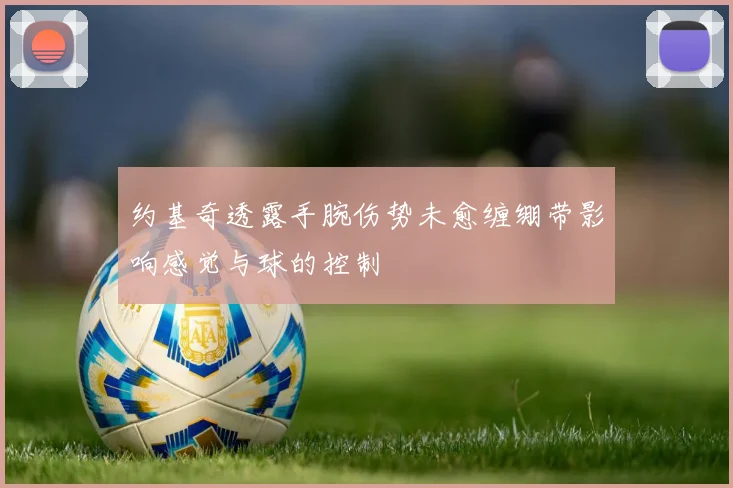 约基奇透露手腕伤势未愈缠绷带影响感觉与球的控制