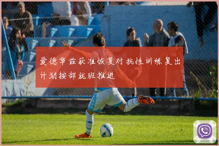 爱德华兹获准恢复对抗性训练复出计划按部就班推进