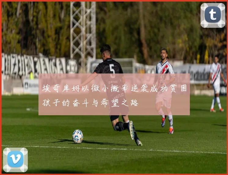埃奇库姆以微小概率逆袭成功贫困孩子的奋斗与希望之路