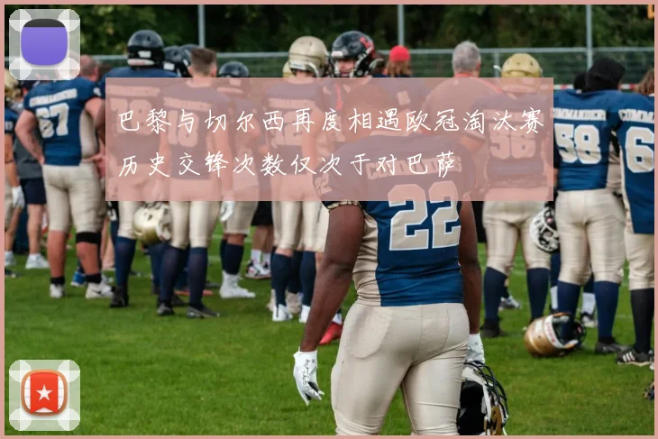 巴黎与切尔西再度相遇欧冠淘汰赛历史交锋次数仅次于对巴萨