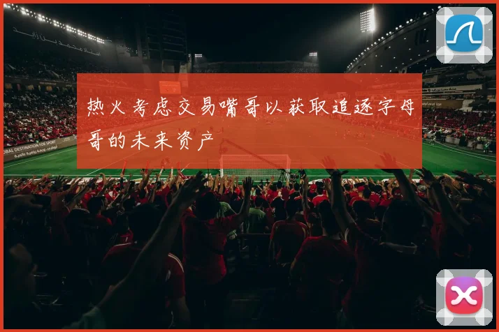 热火考虑交易嘴哥以获取追逐字母哥的未来资产