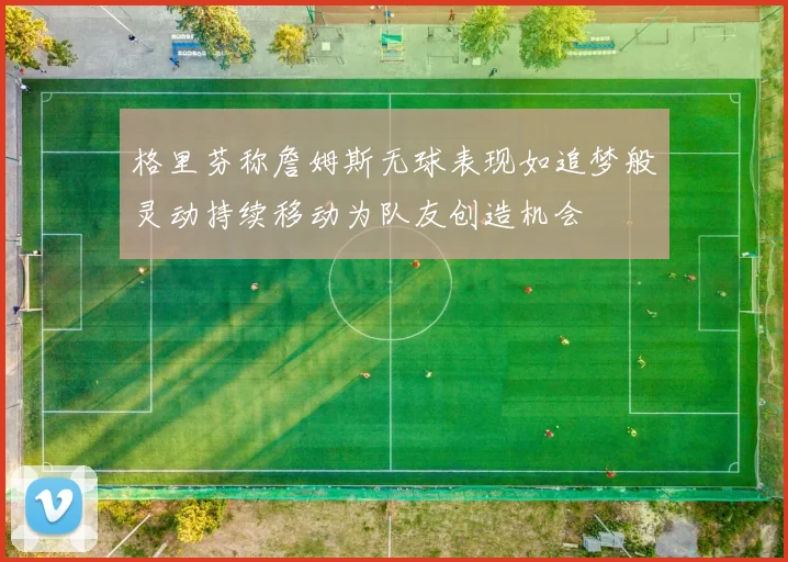 格里芬称詹姆斯无球表现如追梦般灵动持续移动为队友创造机会