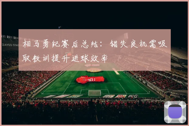 相马勇纪赛后总结：错失良机需吸取教训提升进球效率