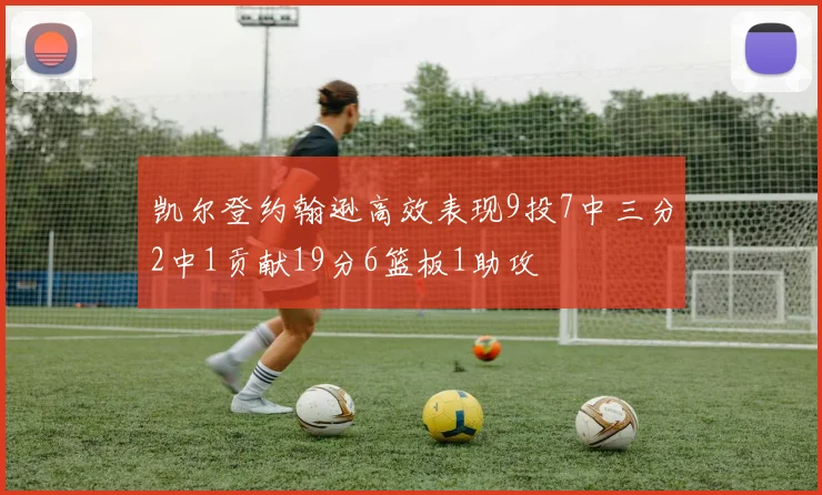 凯尔登约翰逊高效表现9投7中三分2中1贡献19分6篮板1助攻