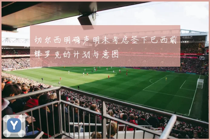 切尔西明确声明未考虑签下巴西前锋罗克的计划与意图