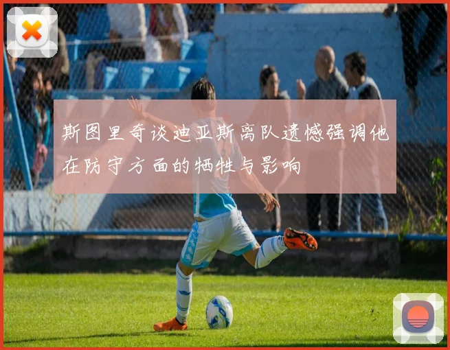 斯图里奇谈迪亚斯离队遗憾强调他在防守方面的牺牲与影响