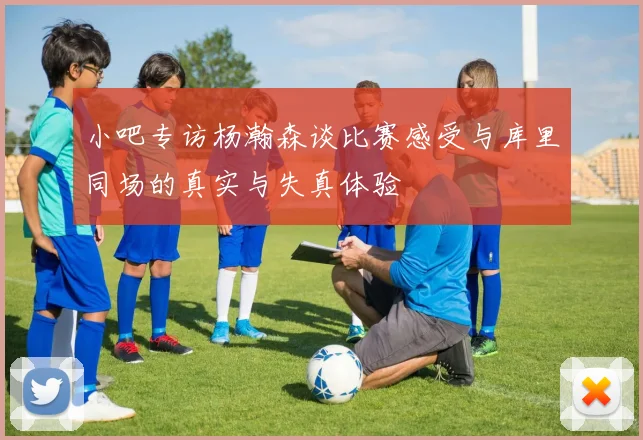 小吧专访杨瀚森谈比赛感受与库里同场的真实与失真体验