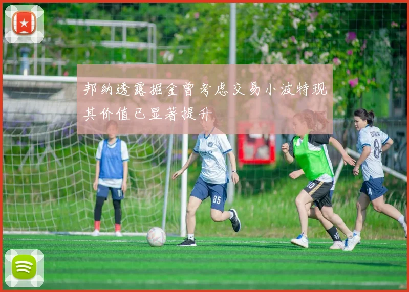 邦纳透露掘金曾考虑交易小波特现其价值已显著提升
