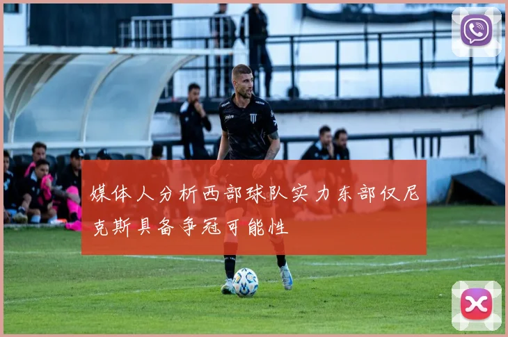 媒体人分析西部球队实力东部仅尼克斯具备争冠可能性