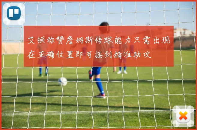 艾顿称赞詹姆斯传球能力只需出现在正确位置即可接到精准助攻