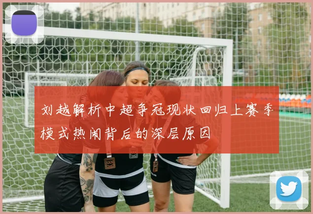 刘越解析中超争冠现状回归上赛季模式热闹背后的深层原因