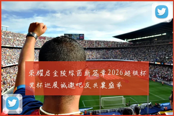荣耀启金陵绿茵新篇章2026超级杯奖杯巡展诚邀吧友共襄盛举