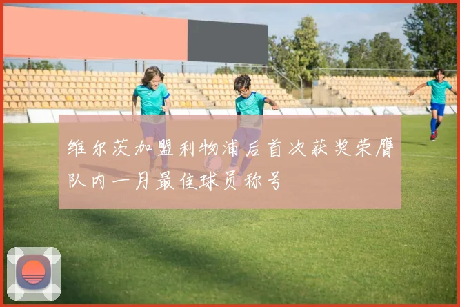 维尔茨加盟利物浦后首次获奖荣膺队内一月最佳球员称号