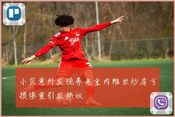 小贝意外发现养老金内维尔炒房亏损惨重引发热议