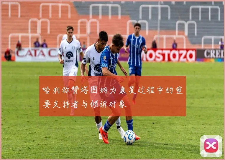 哈利称赞塔图姆为康复过程中的重要支持者与倾诉对象