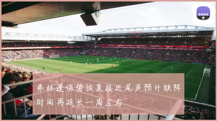 弗林蓬伤势恢复接近尾声预计缺阵时间再延长一周左右