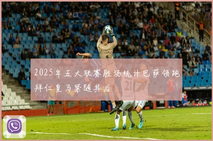 2025年五大联赛胜场统计巴萨领跑拜仁皇马紧随其后