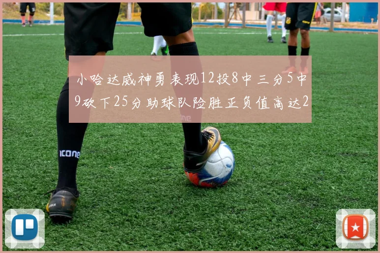 小哈达威神勇表现12投8中三分5中9砍下25分助球队险胜正负值高达27
