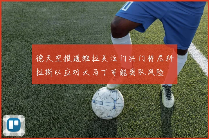 德天空报道维拉关注门兴门将尼科拉斯以应对大马丁可能离队风险
